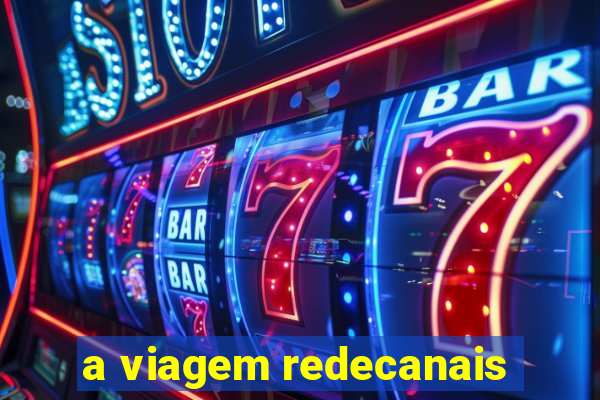 a viagem redecanais